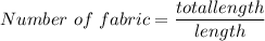Number\ of\ fabric=\dfrac{total length}{length}