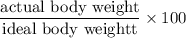 $\frac{\text{actual body weight}}{\text{ideal body weightt}} \times 100$