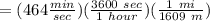=(464 \frac{min}{sec}) (\frac{3600 \ sec}{1 \ hour} )(\frac{1 \ mi}{1609 \ m} )