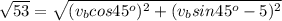 \sqrt{53}  =  \sqrt{(v_b cos 45^o)^2 + (v_b sin 45^o - 5)^2 }