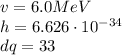 v=6.0MeV\\h=6.626\cdot10^{-34}\\dq=33\\