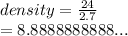 density =  \frac{24}{2.7}  \\  = 8.8888888888 ...