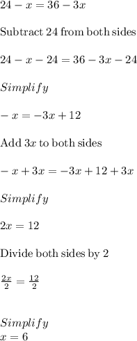 24-x=36-3x\\\\\mathrm{Subtract\:}24\mathrm{\:from\:both\:sides}\\\\24-x-24=36-3x-24\\\\Simplify\\\\-x=-3x+12\\\\\mathrm{Add\:}3x\mathrm{\:to\:both\:sides}\\\\-x+3x=-3x+12+3x\\\\Simplify\\\\2x=12\\\\\mathrm{Divide\:both\:sides\:by\:}2\\\\\frac{2x}{2}=\frac{12}{2}\\\\\\Simplify\\x=6