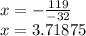 x =  -  \frac{119}{ - 32 }  \\ x = 3.71875