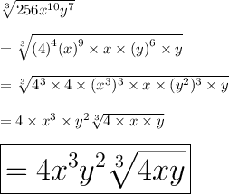 \sqrt[3]{256 {x}^{10}  {y}^{7} }  \\  \\  =  \sqrt[3]{( {4)}^{4}  {(x)}^{9} \times x \times  {(y)}^{6}  \times y }  \\  \\  =  \sqrt[3]{ {4}^{3}  \times 4 \times  ({x}^{3})^{3}   \times x \times  ({y}^{2})^{3}   \times y}  \\  \\  = 4 \times  {x}^{3}  \times  {y}^{2}  \sqrt[3]{4 \times x \times y}  \\  \\ \huge \red{ \boxed{  = 4 {x}^{3}  {y}^{2}  \sqrt[3]{4xy} }}