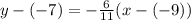 y-(-7)=-\frac{6}{11} (x-(-9))