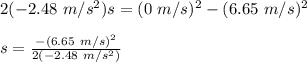 2(-2.48\ m/s^2)s=(0\ m/s)^2-(6.65\ m/s)^2\\\\s=\frac{-(6.65\ m/s)^2}{2(-2.48\ m/s^2)}