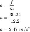 a=\dfrac{f}{m}\\\\a=\dfrac{30.24}{12.2}\\\\a=2.47\ m/s^2