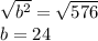 \sqrt{b^2}=\sqrt{576}  \\b=24