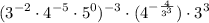 $(3^{-2} \cdot 4^{-5} \cdot 5^0)^{-3} \cdot (4^{-\frac{4}{3^3} })\cdot 3^3$