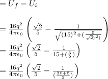 = U_f -U_i \\\\ =\frac{16q^2}{4\pi\epsilon_0}\left ( \frac{\sqrt2}{5}-\frac{1}{\sqrt{(15)^2+( \frac{5}{\sqrt{2})^2)}}\right ) \\\\   =\frac{16q^2}{4\pi\epsilon_0}\left ( \frac{\sqrt2}{5}-\frac{1}{ 15 +( \frac{5}{2})}}\right )\\\\ =\frac{16q^2}{4\pi\epsilon_0}\left ( \frac{\sqrt2}{5}-\frac{1}{ (\frac{30+5}{2})}}\right )\\\\