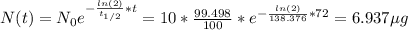 N(t) = N_{0}e^{-\frac{ln(2)}{t_{1/2}}*t}} = 10* \frac{99.498}{100}*e^{-\frac{ln(2)}{138.376}*72} = 6.937 \mu g