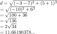 d =  \sqrt{ ({ - 3 - 7})^{2}  +  ({5 + 1})^{2} }  \\  =  \sqrt{( { - 10})^{2} +  {6}^{2}  }  \\  =  \sqrt{100 + 36}  \:  \:  \:  \:  \:  \:  \:  \\  =  \sqrt{136}  \\  = 2 \sqrt{34}  \\  = 11.66190378...