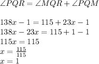 \angle PQR = \angle MQR + \angle PQM\\\\138x -1 = 115 + 23x -1\\138x - 23x = 115 + 1 - 1\\115x = 115\\x=\frac{115}{115} \\x= 1