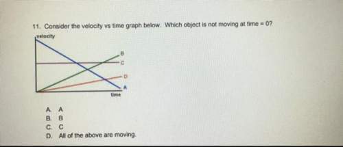 11. consider the velocity vs time graph below. which object is not moving at time = 0?  veloci