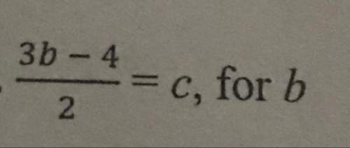 3b-4/2 = c (solve for b) show work, !