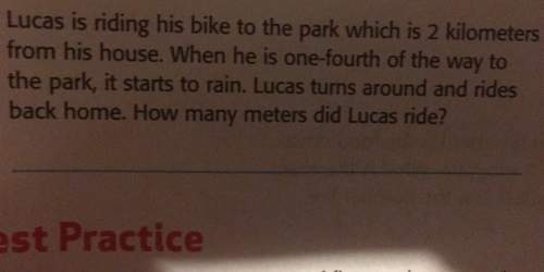 Lucas is riding his bike to the park which is 2 kilometersfrom his house. when he is one-fourth of t