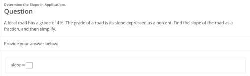Alocal road has a grade of 4%. the grade of a road is its slope expressed as a percent. find the slo