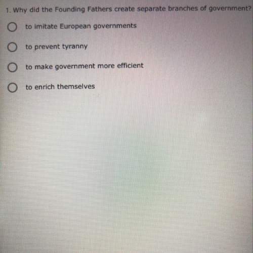 Why did the founding fathers create separate branches of government?  a,b,c, or d?