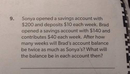 9. sonya opened a savings account with and deposits each week. brad opened a savings account with an