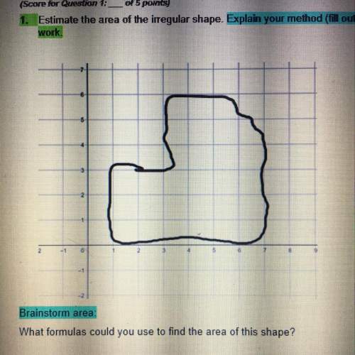 Will mark the !  1. estimate the area of the irregular shape. explain your method and sh