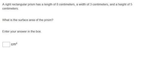 Aright rectangular prism has a length of 8 centimeters, a width of 3 centimeters, and a height of 5