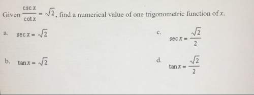 Given csc x/cot x =square root 2, find a numerical value of on trigonometric function of x