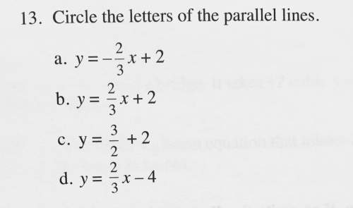 Circle the letters of the parallel lines. a. y = - 2/3 x +2 b. y = 2/3 x + 2