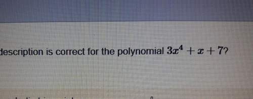 Which description is correct for the polynomial 3x to the power of 4 + x +7a- quadratic