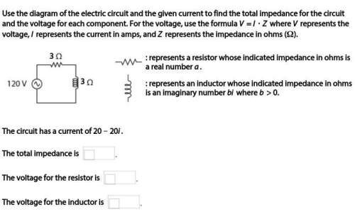 Ineed the total impedance, the voltage for the resistor, and the voltage for the inductor. if possib