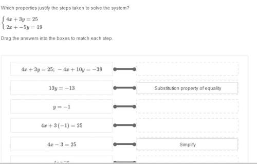 Which properties justify the steps taken to solve the system? 4x+3y=25 and 2x+−5y=19 drag the answe