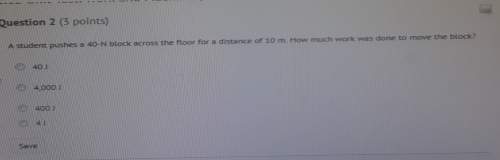 Astudent pushes a 40-n block cross the floor for a distance of 10 m how much work was done to move t