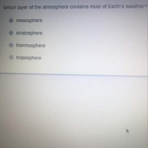 Which layer of the atmosphere contains most of earths weather? a. mesosphere b. stratosphere c. the