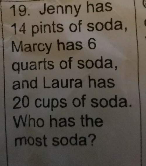 Jenny has 14 pints to set of marcy has 6 courts of soda and laura has 20 cups of soda who has the mo