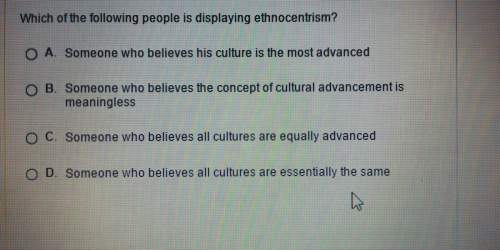 Which of the following people is displaying ethnocentrism?  o a. someone who believes h