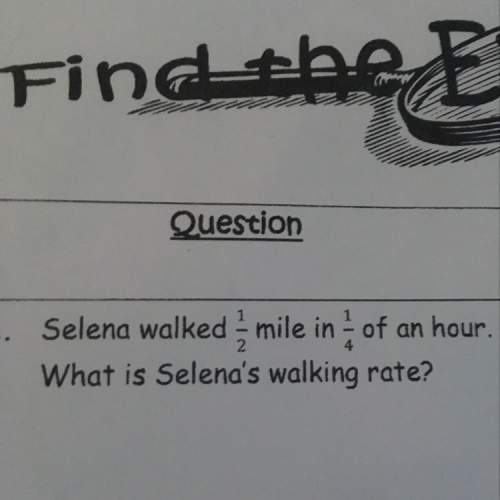 Selena walked 1/2 mile in 1/4 of an hour. what is selena’s walking rate?