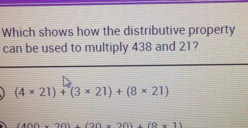 Which shows how the distributive propertycan be used to multiply 438 and 21? (4 x 21) (3 x 21) (8 x