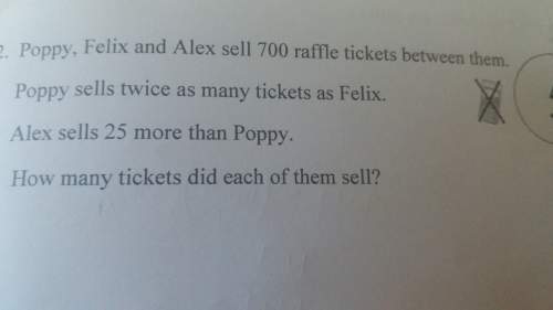 Poppy felix and alex sell 700 raffle tickets between them. poppy sells twice as many tickets a