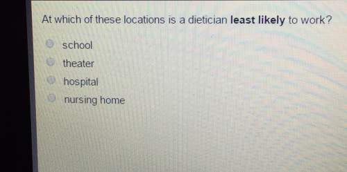At which of these locations is a dietician least likely to work? schooltheaterhospitalnursing home
