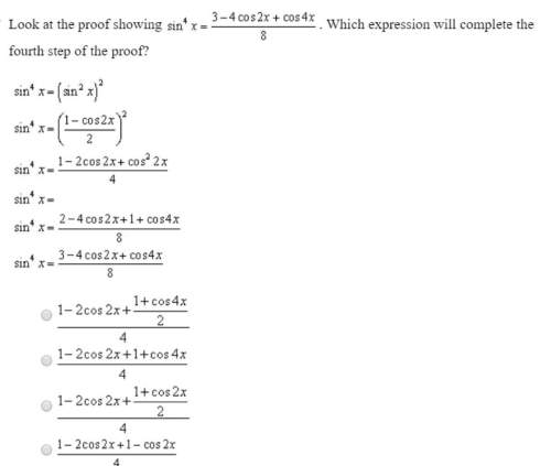 Look at the proof showing sin^4 x = 3 - 4 cos 2x + cos 4x / 8. which expression will complete the fo