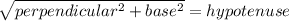 \sqrt{perpendicular^{2}+base^{2}}= hypotenuse