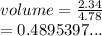 volume =  \frac{2.34}{4.78}  \\  = 0.4895397...