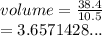 volume =  \frac{38.4}{10.5}  \\  = 3.6571428...