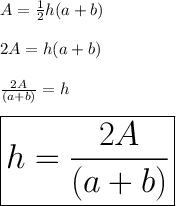 A =  \frac{1}{2} h(a + b) \\  \\2 A =   h(a + b) \\  \\  \frac{2 A}{(a + b)}  = h \\  \\  \huge \red{ \boxed{h = \frac{2 A}{(a + b)} }}