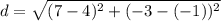 d = \sqrt{(7-4)^2+(-3-(-1))^2}