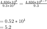 \frac{4.836*10^{8}}{9.3*10^{7}}=\frac{4.836*10^{8-7}}{9.3}\\\\\\= 0.52 * 10^{1}\\=5.2