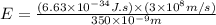 E=\frac{(6.63\times 10^{-34}J.s)\times (3\times 10^{8}m/s)}{350\times 10^{-9}m}