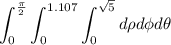 \displaystyle \int_{0}^{\frac{\pi}{2}}\int_{0}^{1.107}\int_{0}^{\sqrt{5}} d\rho d\phi d\theta