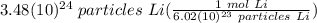 3.48(10)^{24} \hspace{3} particles \hspace{3} Li(\frac{1 \hspace{3} mol \hspace{3} Li}{6.02(10)^{23} \hspace{3} particles \hspace{3} Li} )