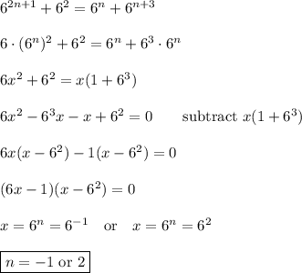 6^{2n+1}+6^2=6^n+6^{n+3}\\\\6\cdot(6^n)^2+6^2=6^n+6^3\cdot6^n\\\\6x^2+6^2=x(1+6^3)\\\\6x^2-6^3x-x+6^2=0\qquad\text{subtract $x(1+6^3)$}\\\\6x(x-6^2)-1(x-6^2)=0\\\\(6x-1)(x-6^2)=0\\\\x=6^n=6^{-1}\quad\text{or}\quad x=6^n=6^2\\\\\boxed{n=-1\text{ or }2}